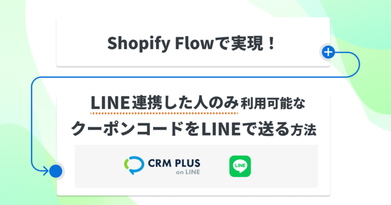 Shopifyflowで実現！LINE連携した人のみ利用可能なクーポンコードをLINEで送る方法