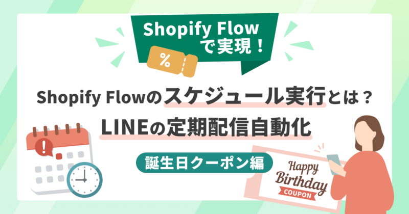 Shopify Flowのスケジュール実行とは？LINEの定期配信自動化（誕生日クーポン編）
