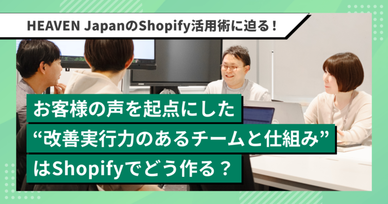 記事メイン画像：お客様の声を起点にした “改善実行力のあるチームと仕組み” はどう作る？HEAVEN JapanのShopify活用術に迫る